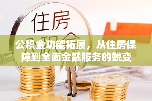 阿拉山口公积金功能拓展，从住房保障到全面金融服务的蜕变