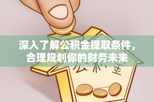 阿拉山口深入了解公积金提取条件，合理规划你的财务未来