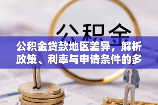 阿拉山口公积金贷款地区差异，解析政策、利率与申请条件的多维影响