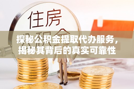 阿拉山口探秘公积金提取代办服务，揭秘其背后的真实可靠性