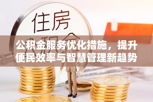 阿拉山口公积金服务优化措施，提升便民效率与智慧管理新趋势