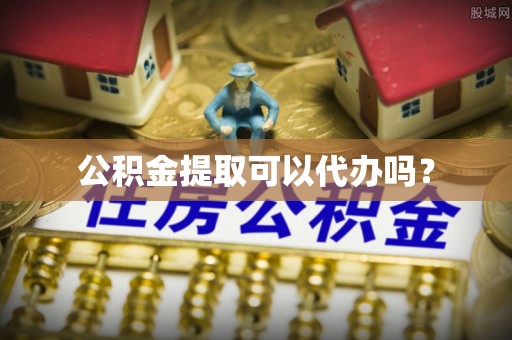 阿拉山口公积金提取可以代办吗？