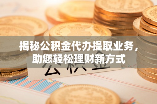 阿拉山口揭秘公积金代办提取业务，助您轻松理财新方式