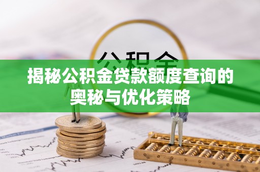 阿拉山口揭秘公积金贷款额度查询的奥秘与优化策略