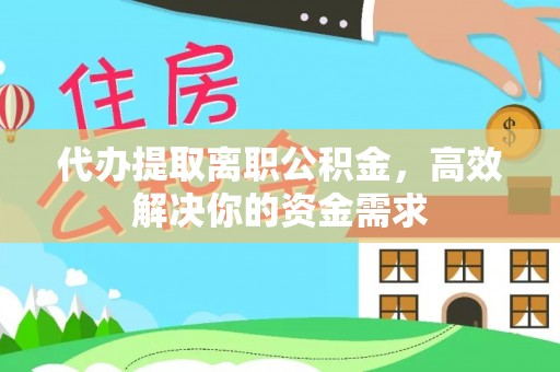 阿拉山口代办提取离职公积金，高效解决你的资金需求
