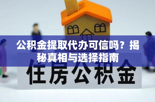 阿拉山口公积金提取代办可信吗？揭秘真相与选择指南