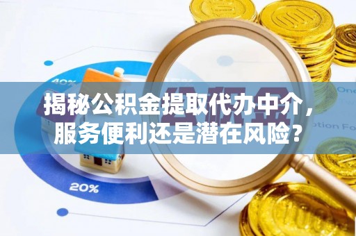 阿拉山口揭秘公积金提取代办中介，服务便利还是潜在风险？