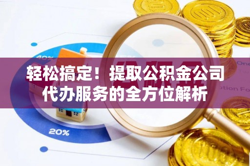 阿拉山口轻松搞定！提取公积金公司代办服务的全方位解析