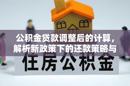 阿拉山口公积金贷款调整后的计算，解析新政策下的还款策略与财务规划