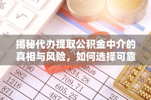 阿拉山口揭秘代办提取公积金中介的真相与风险，如何选择可靠的第三方服务