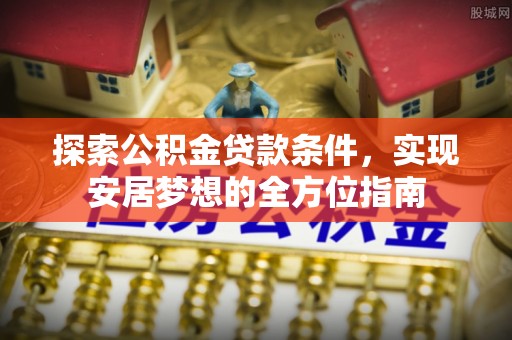 阿拉山口探索公积金贷款条件，实现安居梦想的全方位指南