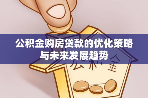 阿拉山口公积金购房贷款的优化策略与未来发展趋势