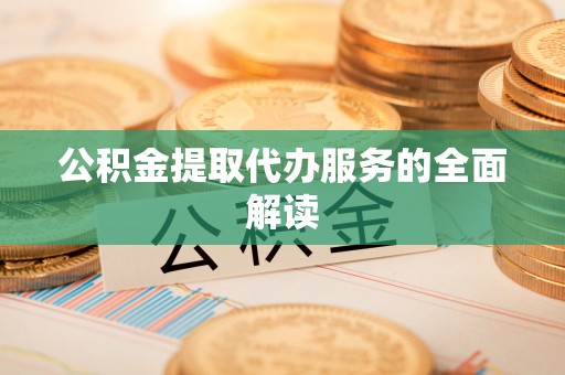 阿拉山口公积金提取代办服务的全面解读