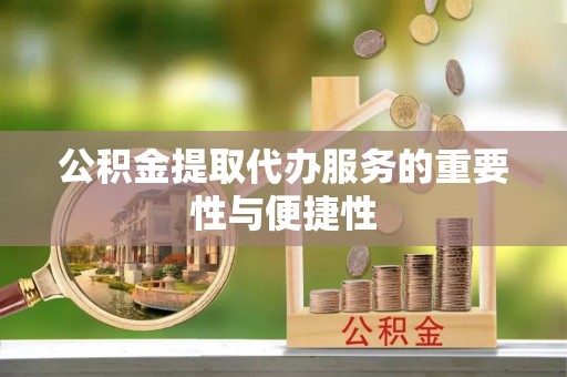 阿拉山口公积金提取代办服务的重要性与便捷性