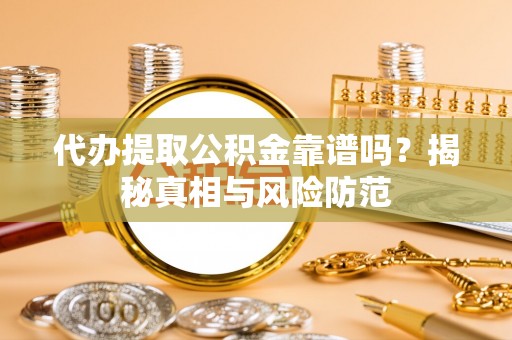 阿拉山口代办提取公积金靠谱吗？揭秘真相与风险防范