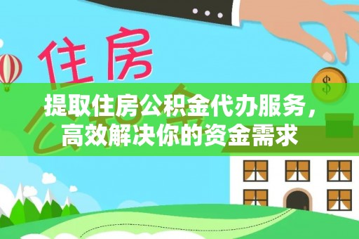 阿拉山口提取住房公积金代办服务，高效解决你的资金需求