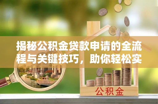 阿拉山口揭秘公积金贷款申请的全流程与关键技巧，助你轻松实现购房梦想