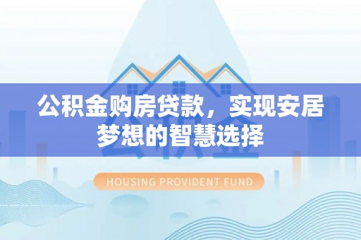 阿拉山口公积金购房贷款，实现安居梦想的智慧选择