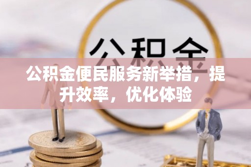 阿拉山口公积金便民服务新举措，提升效率，优化体验