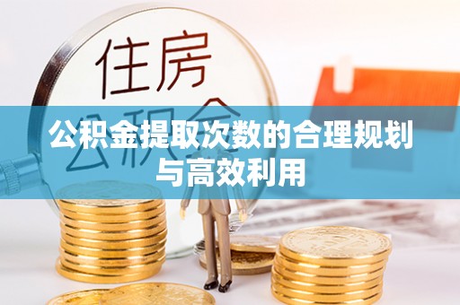 阿拉山口公积金提取次数的合理规划与高效利用