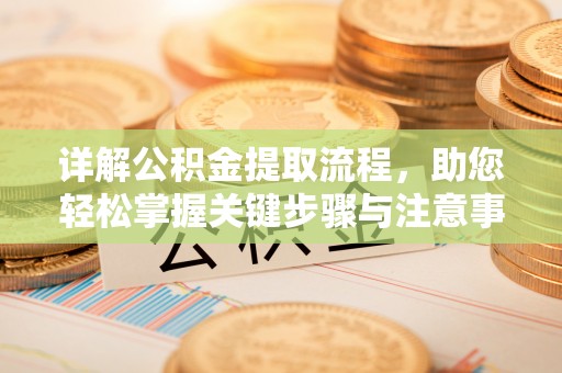 阿拉山口详解公积金提取流程，助您轻松掌握关键步骤与注意事项