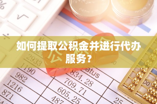 阿拉山口如何提取公积金并进行代办服务？