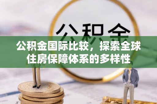 阿拉山口公积金国际比较，探索全球住房保障体系的多样性