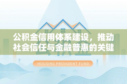 阿拉山口公积金信用体系建设，推动社会信任与金融普惠的关键一步
