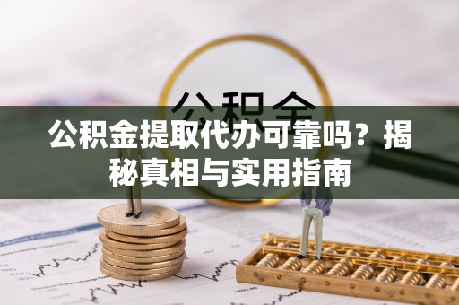 阿拉山口公积金提取代办可靠吗？揭秘真相与实用指南