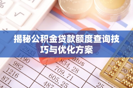 阿拉山口揭秘公积金贷款额度查询技巧与优化方案