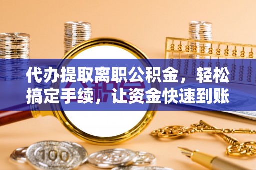 阿拉山口代办提取离职公积金，轻松搞定手续，让资金快速到账！