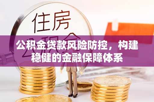 阿拉山口公积金贷款风险防控，构建稳健的金融保障体系