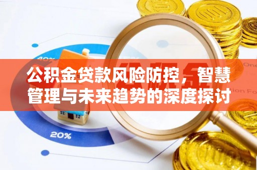 阿拉山口公积金贷款风险防控，智慧管理与未来趋势的深度探讨
