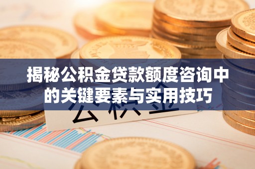 阿拉山口揭秘公积金贷款额度咨询中的关键要素与实用技巧