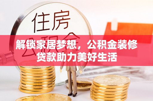 阿拉山口解锁家居梦想，公积金装修贷款助力美好生活