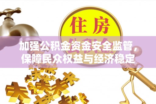阿拉山口加强公积金资金安全监管，保障民众权益与经济稳定