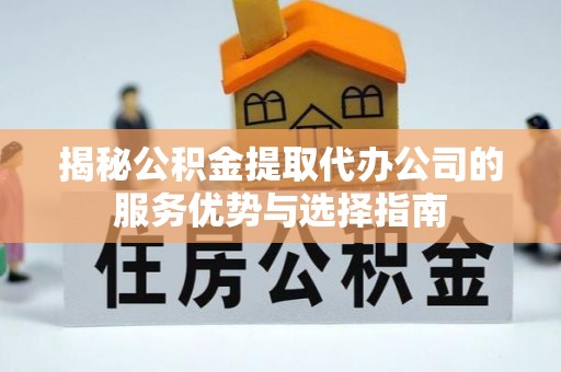 阿拉山口揭秘公积金提取代办公司的服务优势与选择指南
