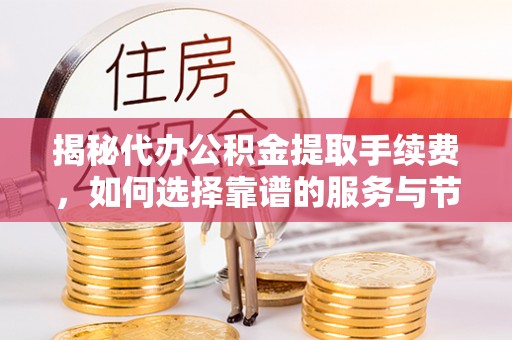 阿拉山口揭秘代办公积金提取手续费，如何选择靠谱的服务与节省成本