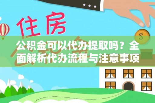阿拉山口公积金可以代办提取吗？全面解析代办流程与注意事项