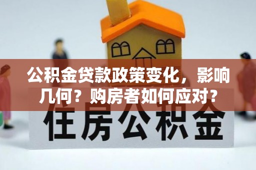 阿拉山口公积金贷款政策变化，影响几何？购房者如何应对？