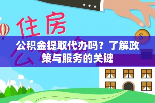 阿拉山口公积金提取代办吗？了解政策与服务的关键
