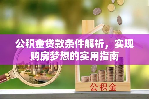 阿拉山口公积金贷款条件解析，实现购房梦想的实用指南