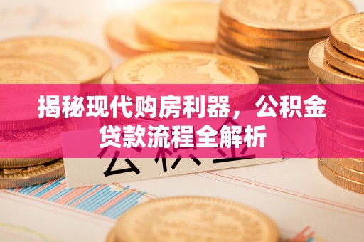 阿拉山口揭秘现代购房利器，公积金贷款流程全解析