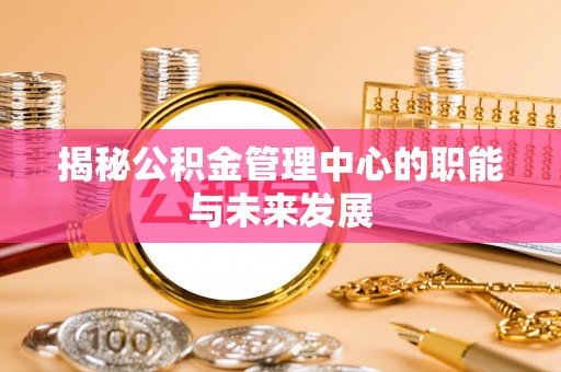 阿拉山口揭秘公积金管理中心的职能与未来发展