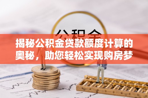 阿拉山口揭秘公积金贷款额度计算的奥秘，助您轻松实现购房梦想