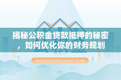 阿拉山口揭秘公积金贷款抵押的秘密，如何优化你的财务规划