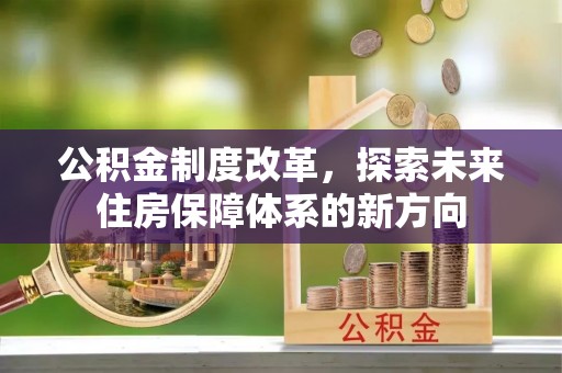 阿拉山口公积金制度改革，探索未来住房保障体系的新方向