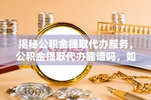 阿拉山口揭秘公积金提取代办服务，公积金提取代办靠谱吗，如何选择值得信赖的平台？