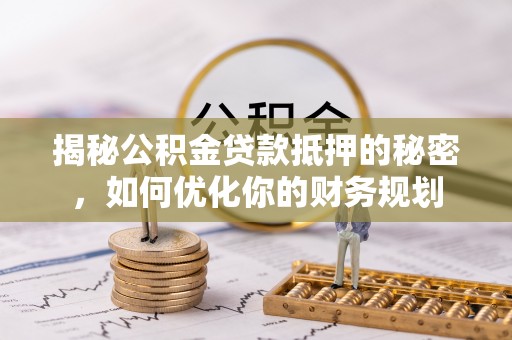 阿拉山口揭秘公积金贷款抵押的秘密，如何优化你的财务规划