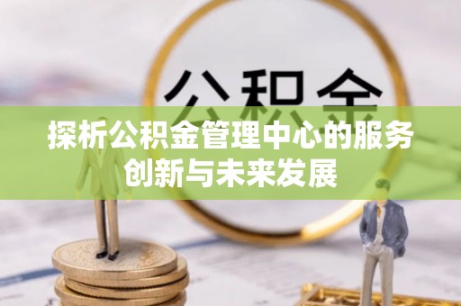 阿拉山口探析公积金管理中心的服务创新与未来发展